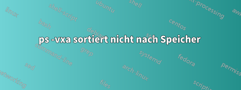 ps -vxa sortiert nicht nach Speicher