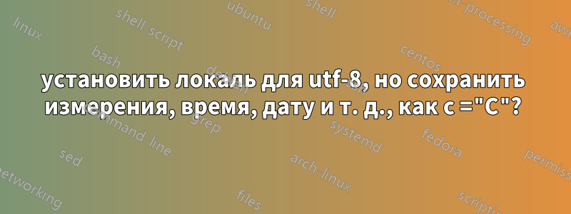 установить локаль для utf-8, но сохранить измерения, время, дату и т. д., как с ="C"?