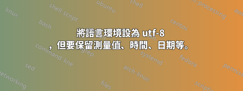 將語言環境設為 utf-8 ，但要保留測量值、時間、日期等。