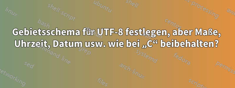 Gebietsschema für UTF-8 festlegen, aber Maße, Uhrzeit, Datum usw. wie bei „C“ beibehalten?