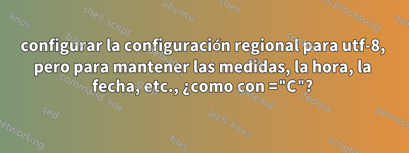 configurar la configuración regional para utf-8, pero para mantener las medidas, la hora, la fecha, etc., ¿como con ="C"?