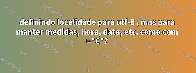 definindo localidade para utf-8 , mas para manter medidas, hora, data, etc. como com ="C"?