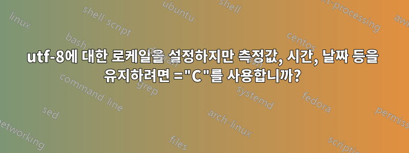 utf-8에 대한 로케일을 설정하지만 측정값, 시간, 날짜 등을 유지하려면 ="C"를 사용합니까?