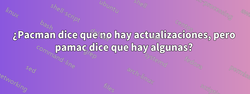 ¿Pacman dice que no hay actualizaciones, pero pamac dice que hay algunas?