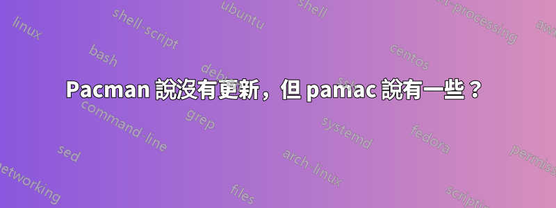 Pacman 說沒有更新，但 pamac 說有一些？