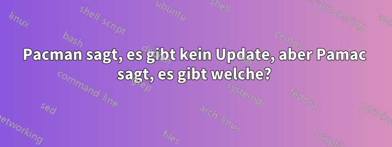 Pacman sagt, es gibt kein Update, aber Pamac sagt, es gibt welche?