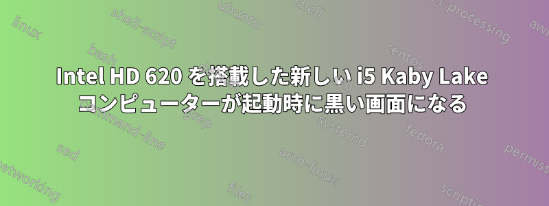 Intel HD 620 を搭載した新しい i5 Kaby Lake コンピューターが起動時に黒い画面になる