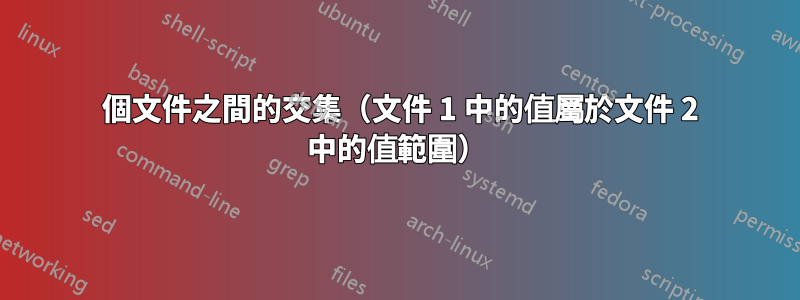 2 個文件之間的交集（文件 1 中的值屬於文件 2 中的值範圍）