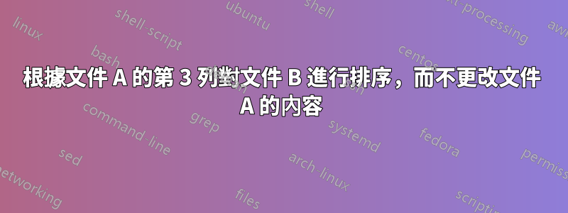 根據文件 A 的第 3 列對文件 B 進行排序，而不更改文件 A 的內容