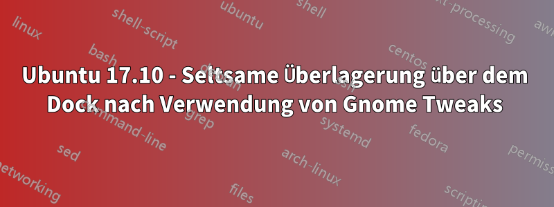 Ubuntu 17.10 - Seltsame Überlagerung über dem Dock nach Verwendung von Gnome Tweaks