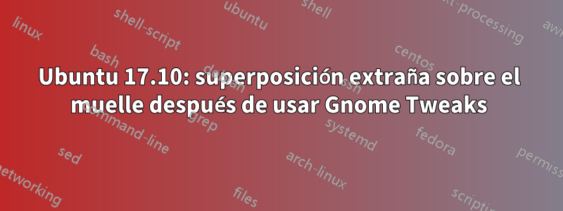 Ubuntu 17.10: superposición extraña sobre el muelle después de usar Gnome Tweaks