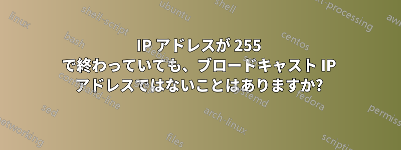 IP アドレスが 255 で終わっていても、ブロードキャスト IP アドレスではないことはありますか?