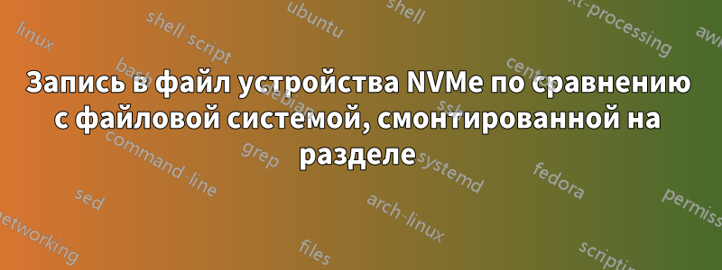 Запись в файл устройства NVMe по сравнению с файловой системой, смонтированной на разделе