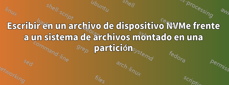 Escribir en un archivo de dispositivo NVMe frente a un sistema de archivos montado en una partición