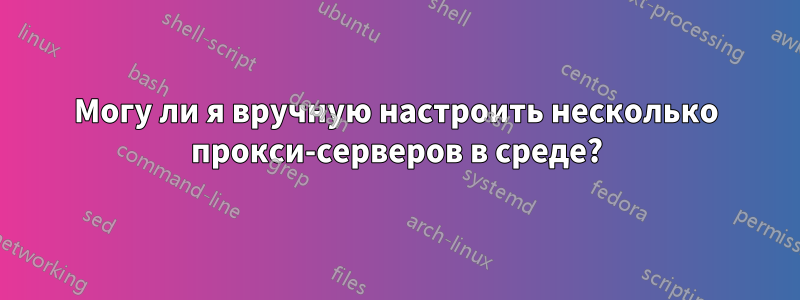 Могу ли я вручную настроить несколько прокси-серверов в среде?