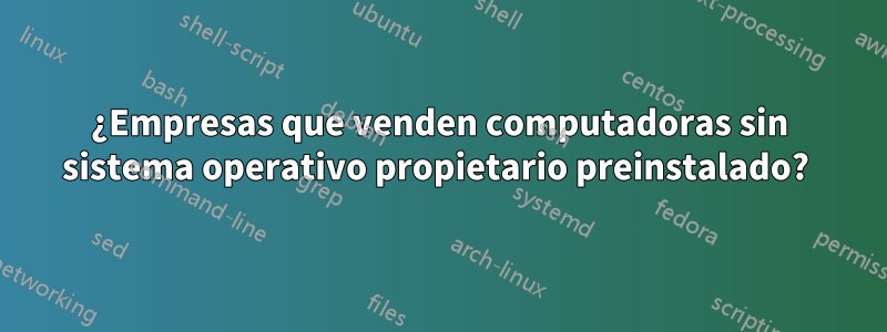 ¿Empresas que venden computadoras sin sistema operativo propietario preinstalado? 