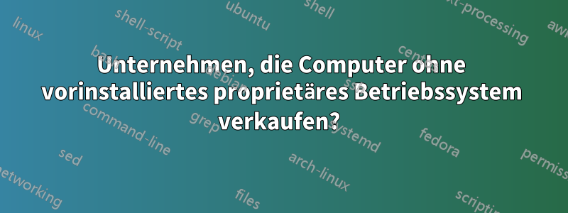 Unternehmen, die Computer ohne vorinstalliertes proprietäres Betriebssystem verkaufen? 