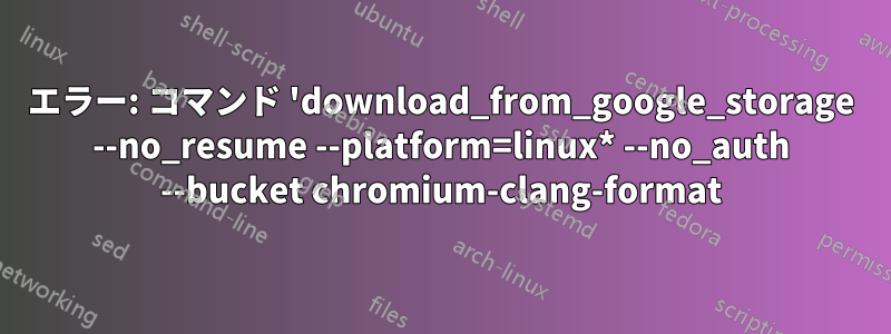 エラー: コマンド 'download_from_google_storage --no_resume --platform=linux* --no_auth --bucket chromium-clang-format