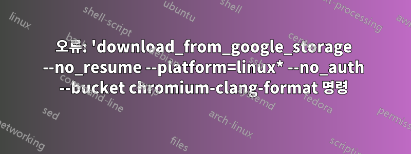 오류: 'download_from_google_storage --no_resume --platform=linux* --no_auth --bucket chromium-clang-format 명령