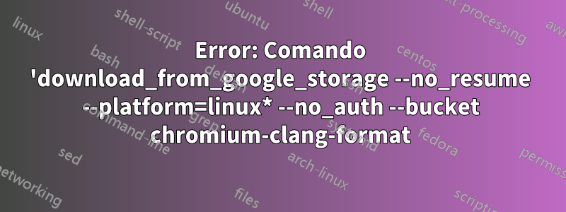 Error: Comando 'download_from_google_storage --no_resume --platform=linux* --no_auth --bucket chromium-clang-format