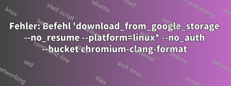 Fehler: Befehl 'download_from_google_storage --no_resume --platform=linux* --no_auth --bucket chromium-clang-format