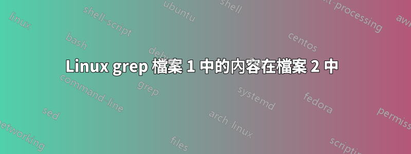 Linux grep 檔案 1 中的內容在檔案 2 中 