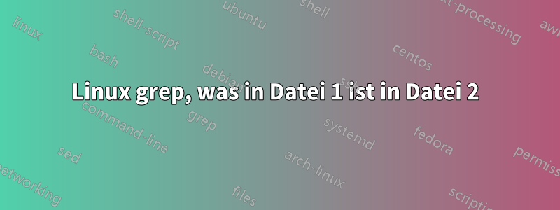 Linux grep, was in Datei 1 ist in Datei 2 