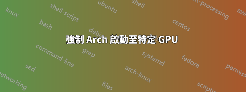 強制 Arch 啟動至特定 GPU