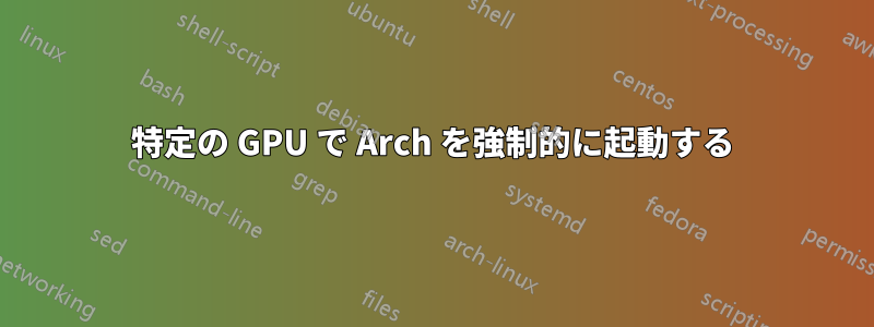 特定の GPU で Arch を強制的に起動する