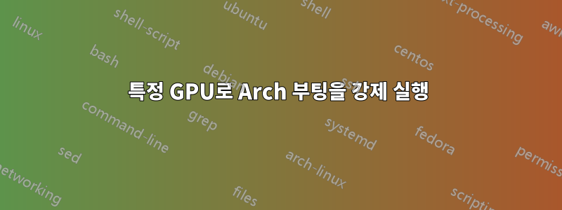 특정 GPU로 Arch 부팅을 강제 실행