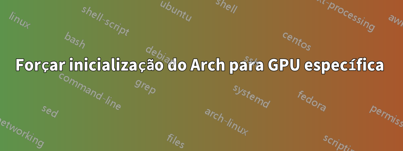 Forçar inicialização do Arch para GPU específica