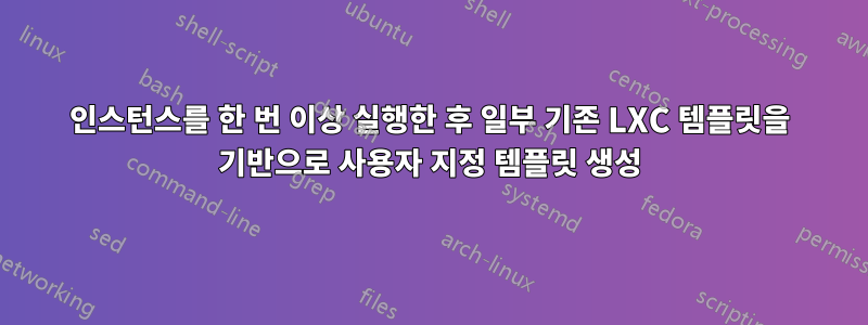 인스턴스를 한 번 이상 실행한 후 일부 기존 LXC 템플릿을 기반으로 사용자 지정 템플릿 생성