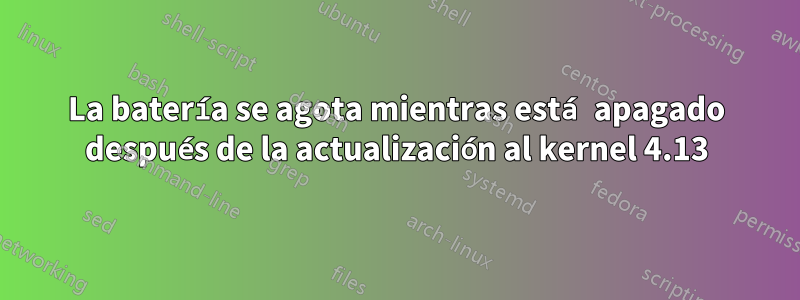 La batería se agota mientras está apagado después de la actualización al kernel 4.13