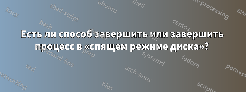 Есть ли способ завершить или завершить процесс в «спящем режиме диска»?