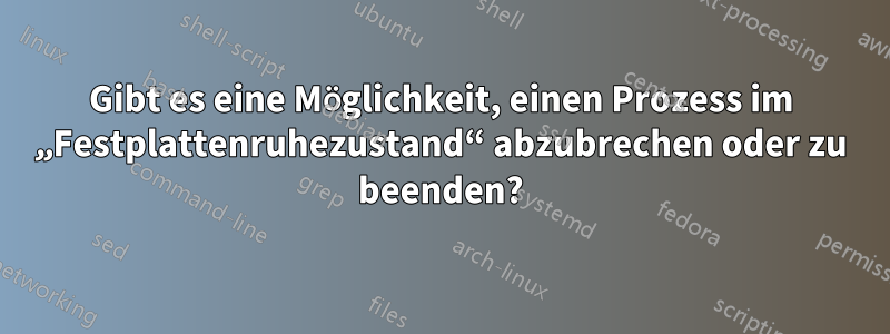 Gibt es eine Möglichkeit, einen Prozess im „Festplattenruhezustand“ abzubrechen oder zu beenden?