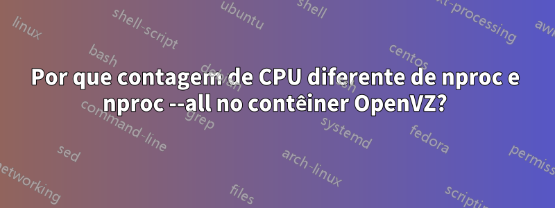 Por que contagem de CPU diferente de nproc e nproc --all no contêiner OpenVZ?