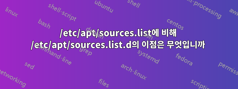 /etc/apt/sources.list에 비해 /etc/apt/sources.list.d의 이점은 무엇입니까