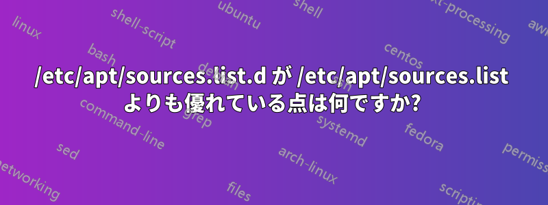 /etc/apt/sources.list.d が /etc/apt/sources.list よりも優れている点は何ですか?