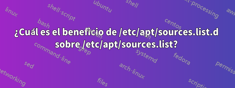 ¿Cuál es el beneficio de /etc/apt/sources.list.d sobre /etc/apt/sources.list?