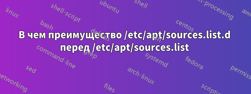 В чем преимущество /etc/apt/sources.list.d перед /etc/apt/sources.list