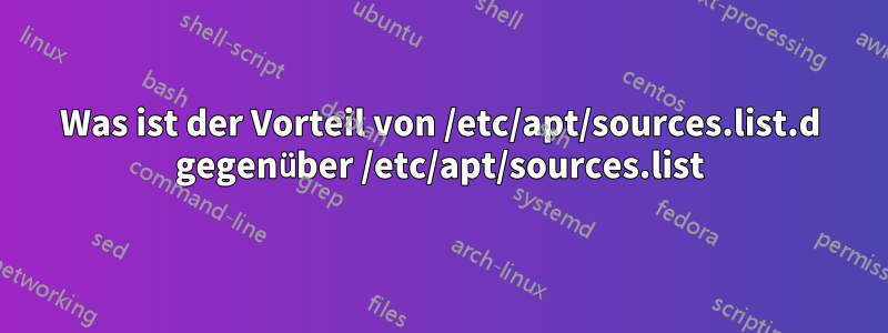 Was ist der Vorteil von /etc/apt/sources.list.d gegenüber /etc/apt/sources.list