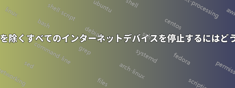 指定されたデバイスを除くすべてのインターネットデバイスを停止するにはどうすればよいですか?