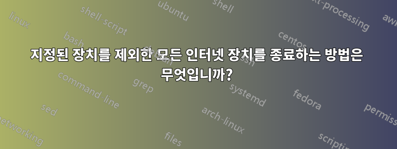 지정된 장치를 제외한 모든 인터넷 장치를 종료하는 방법은 무엇입니까?