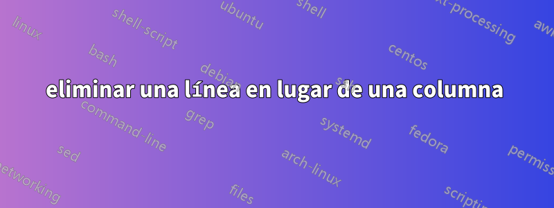 eliminar una línea en lugar de una columna