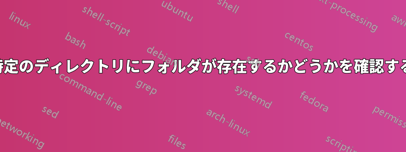 特定のディレクトリにフォルダが存在するかどうかを確認する