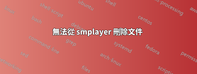 無法從 smplayer 刪除文件