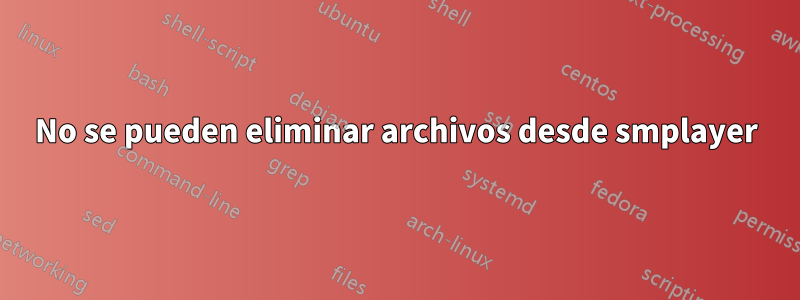 No se pueden eliminar archivos desde smplayer