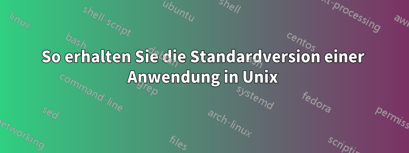 So erhalten Sie die Standardversion einer Anwendung in Unix