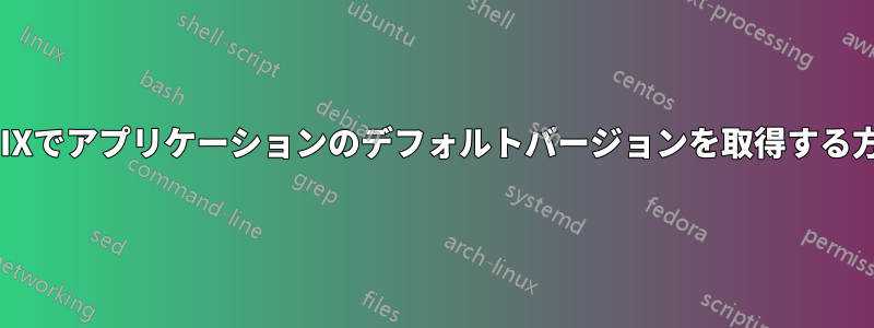 UNIXでアプリケーションのデフォルトバージョンを取得する方法