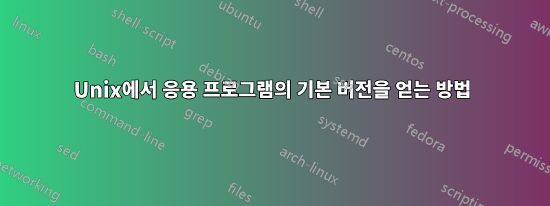 Unix에서 응용 프로그램의 기본 버전을 얻는 방법